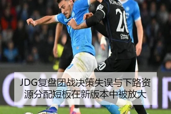 JDG复盘团战决策失误与下路资源分配短板在新版本中被放大